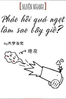 [Truyện Chữ] - Pháo Hôi Ngọt Quá Phải Làm Sao?