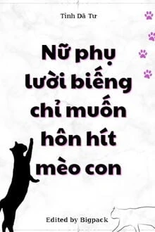 [Truyện Chữ] - Pháo Hôi Nữ Phụ Nàng Chỉ Muốn Cá Mặn Hút Mèo (Nữ Phụ Lười Biếng Chỉ Muốn Hôn Hít Mèo Con)