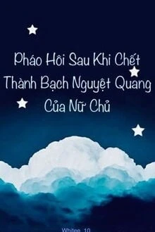 [Truyện Chữ] - Pháo Hôi Sau Khi Chết Thành Bạch Nguyệt Quang Của Nữ Chủ