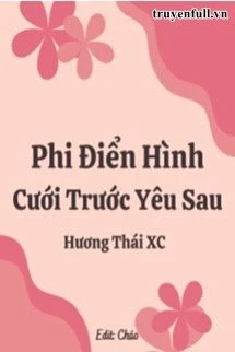 [Truyện Chữ] - Phi Điển Hình Cưới Trước Yêu Sau