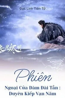 [Truyện Chữ] - Phiên Ngoại Của Đàm Đài Tẫn: Duyên Kiếp Vạn Năm