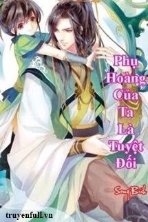 [Truyện Chữ] - Phụ Hoàng Của Ta Là Tuyệt Đối