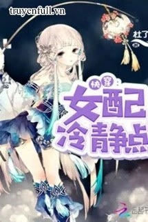 [Truyện Chữ] - (Quyển 3) Mau Xuyên Nữ Phụ Bình Tĩnh Một Chút !!!