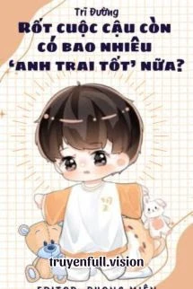 [Truyện Chữ] - Rốt Cuộc Cậu Còn Có Bao Nhiêu "Anh Trai Tốt" Nữa?