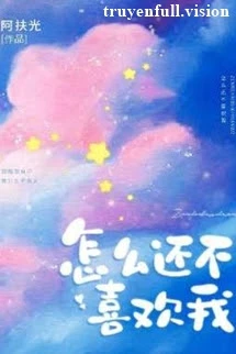 [Truyện Chữ] - Sao Cậu Vẫn Chưa Thích Tôi