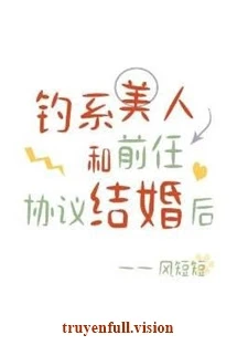 [Truyện Chữ] - Sau Khi Mỹ Nhân Quyến Rũ Cùng Tình Cũ Ký Kết Hợp Đồng Hôn Nhân