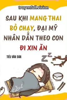 [Truyện Chữ] - Sau Khi Mang Thai Bỏ Chạy, Đại Mỹ Nhân Dẫn Theo Con Đi Xin Ăn