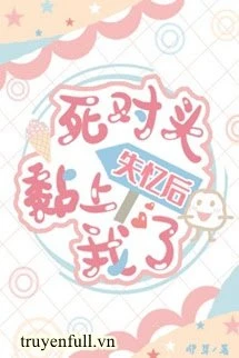 [Truyện Chữ] - Sau Khi Mất Trí Nhớ, Đối Thủ Bám Dính Lấy Tui