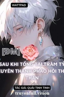 [Truyện Chữ] - Sau Khi Bá Tổng Trăm Tỷ Xuyên Thành Pháo Hôi Thế Thân