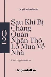 [Truyện Chữ] - Sau Khi Bị Chàng Quân Nhân Thô Lỗ Mua Về Nhà