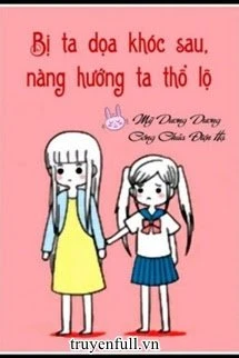 [Truyện Chữ] - Sau Khi Bị Ta Doạ Khóc, Nàng Thổ Lộ Với Ta
