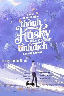 [Truyện Chữ] - Sau Khi Biến Thành Husky Của Tình Địch Lạnh Lùng