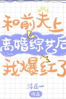 [Truyện Chữ] - Sau Khi Cùng Chồng Cũ Lên Chương Trình Ly Hôn Tôi Nổi Tiếng Rồi