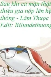 [Truyện Chữ] - Sau Khi Cá Mặn Thật Thiếu Gia Nộp Lên Hệ Thống