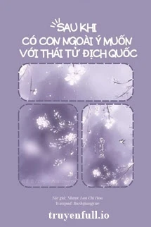 [Truyện Chữ] - Sau Khi Có Con Ngoài Ý Muốn Với Thái Tử Địch Quốc