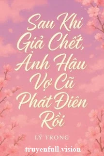 [Truyện Chữ] - Sau Khi Giả Chết, Ảnh Hậu Vợ Cũ Phát Điên Rồi