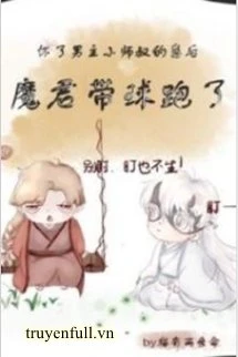 [Truyện Chữ] - Sau Khi Hoài Nhãi Con Tiểu Sư Thúc Nam Chủ, Ma Quân Mang Cầu Chạy