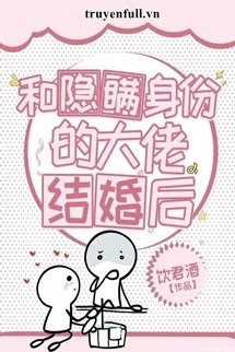 [Truyện Chữ] - Sau Khi Kết Hôn Cùng Đại Gia Che Dấu Thân Phận