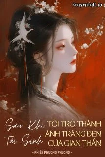 [Truyện Chữ] - Sau Khi Tái Sinh, Tôi Trở Thành Ánh Trăng Đen Của Gian Thần