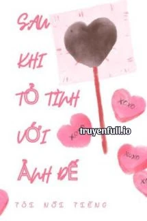 [Truyện Chữ] - Sau Khi Tỏ Tình Với Ảnh Đế, Tôi Nổi Tiếng