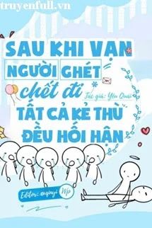 [Truyện Chữ] - Sau Khi Vạn Người Ghét Chết Đi Tất Cả Kẻ Thù Đều Hối Hận
