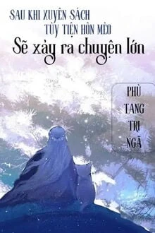 [Truyện Chữ] - Sau Khi Xuyên Sách Tùy Tiện Thơm Mèo Sẽ Xảy Ra Chuyện Lớn