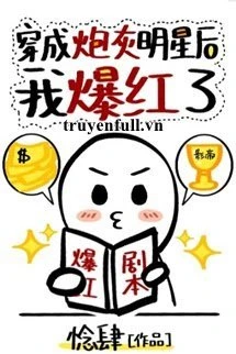 [Truyện Chữ] - Sau Khi Xuyên Thành Minh Tinh Pháo Hôi Tôi Bạo Hồng