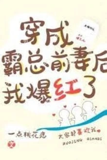 [Truyện Chữ] - Sau Khi Xuyên Thành Vợ Cũ Của Bá Tổng Thì Tôi Nổi Như Cồn