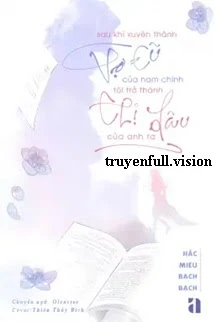 [Truyện Chữ] - Sau Khi Xuyên Thành Vợ Cũ Của Nam Chính, Tôi Trở Thành Chị Dâu Của Anh Ta