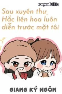 [Truyện Chữ] - Sau Khi Xuyên Thư, Hắc Liên Hoa Luôn Diễn Trước Mặt Tôi