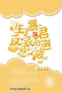 [Truyện Chữ] - Sinh Cục Cưng Cho Bạo Quân Phản Diện Rồi Phải Làm Sao Đây?