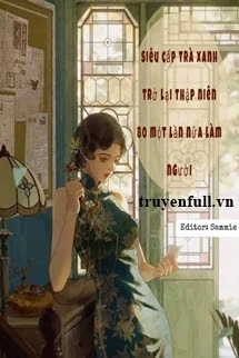 [Truyện Chữ] - Siêu Cấp Trà Xanh Xuyên Về Thập Niên 80 Một Lần Nữa Làm Người