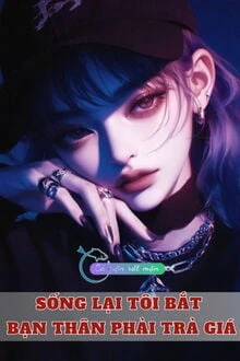 [Truyện Chữ] - Sống Lại Tôi Bắt Bạn Thân Phải Trả Giá