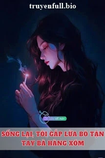 [Truyện Chữ] - Sống Lại, Tôi Gắp Lửa Bỏ Tận Tay Bà Hàng Xóm