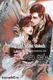 [Truyện Chữ] - Sống Lại Biến Thành Mèo Chó Của Tổng Tài Phản Diện