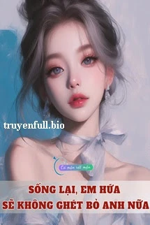 [Truyện Chữ] - Sống Lại, Em Hứa Sẽ Không Ghét Bỏ Anh Nữa