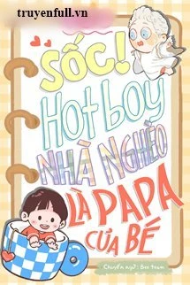 [Truyện Chữ] - Sốc! Hotboy Nhà Nghèo Là Papa Của Bé